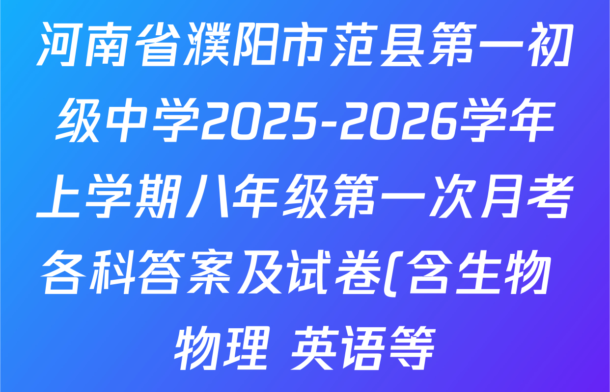 河南省濮阳市范县第一初级中学2025-2026学年上学期八年级第一次月考各科答案及试卷(含生物 物理 英语等) 河南省濮阳市范县第一初级中学2025-2026学年上学期八年级第一次月考各科答案及试卷(含生物 物理 英语等)